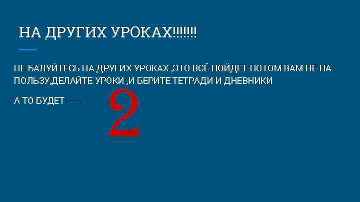 НА ДРУГИХ УРОКАХ!!!!!!! НЕ БАЛУЙТЕСЬ НА ДРУГИХ УРОКАХ , ЭТО ВСЁ ПОЙДЕТ ПОТОМ ВАМ