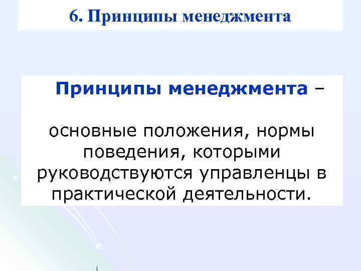 6. Принципы менеджмента – основные положения, нормы поведения, которыми руководствуются управленцы в практической деятельности.