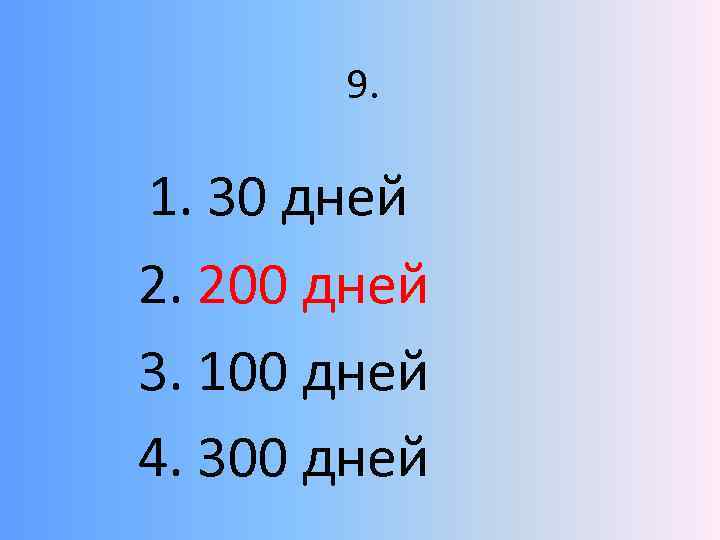 9. 1. 30 дней 2. 200 дней 3. 100 дней 4. 300 дней 
