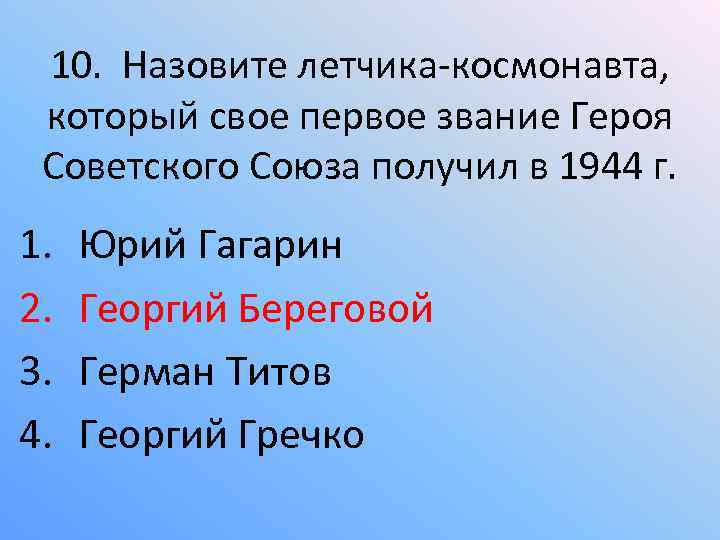 10. Назовите летчика-космонавта, который свое первое звание Героя Советского Союза получил в 1944 г.