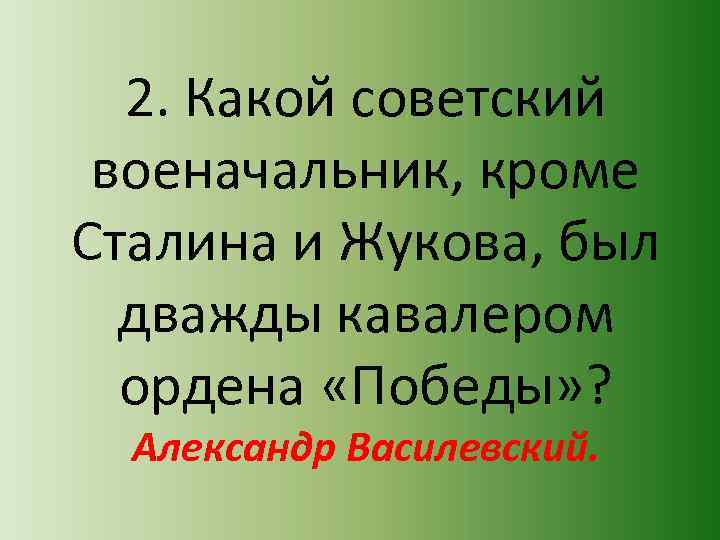 2. Какой советский военачальник, кроме Сталина и Жукова, был дважды кавалером ордена «Победы» ?