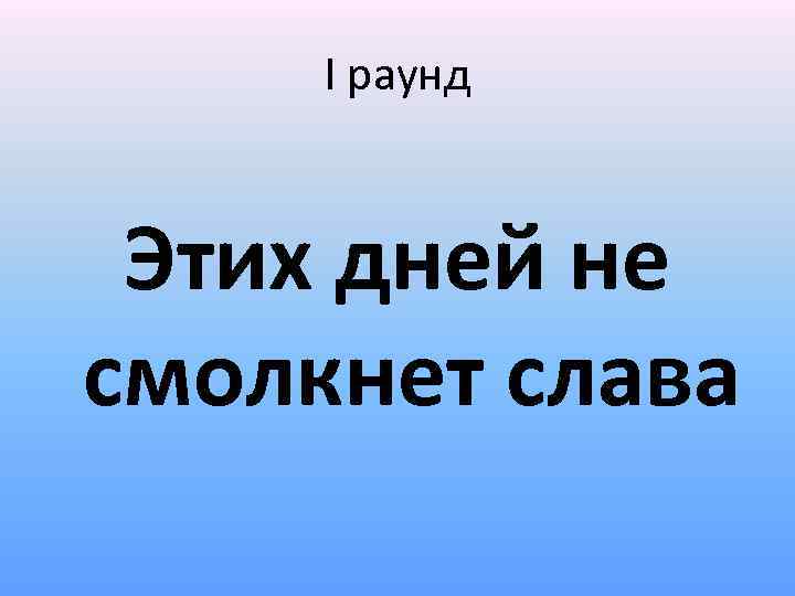 І раунд Этих дней не смолкнет слава 