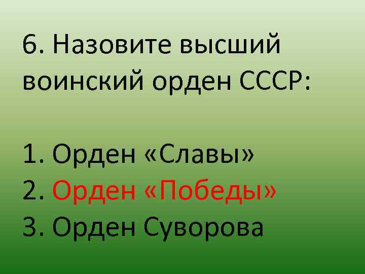 6. Назовите высший воинский орден СССР: 1. Орден «Славы» 2. Орден «Победы» 3. Орден