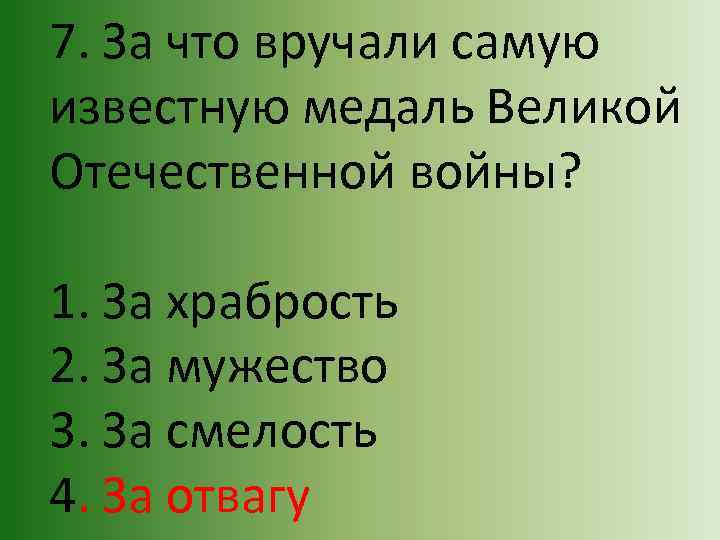 7. За что вручали самую известную медаль Великой Отечественной войны? 1. За храбрость 2.