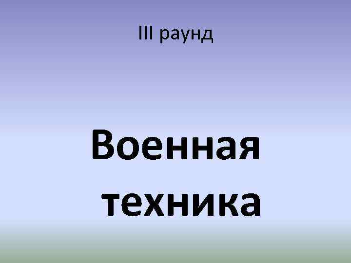 III раунд Военная техника 