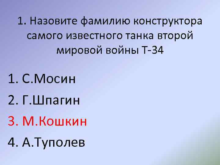 1. Назовите фамилию конструктора самого известного танка второй мировой войны Т-34 1. С. Мосин