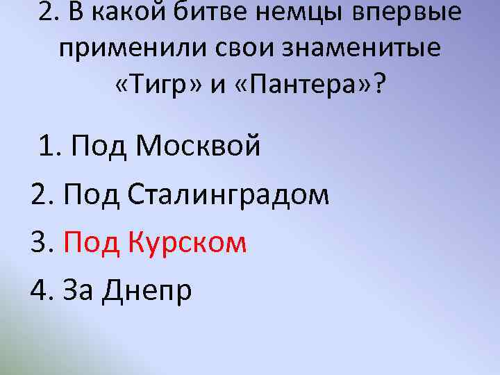 2. В какой битве немцы впервые применили свои знаменитые «Тигр» и «Пантера» ? 1.