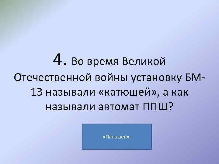 4. Во время Великой Отечественной войны установку БМ 13 называли «катюшей» , а как