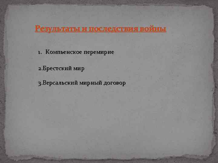 Результаты и последствия войны 1. Компьенское перемирие 2. Брестский мир 3. Версальский мирный договор