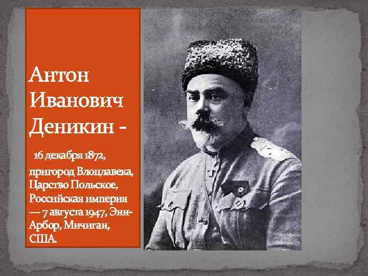 Антон Иванович Деникин 16 декабря 1872, пригород Влоцлавека, Царство Польское, Российская империя — 7