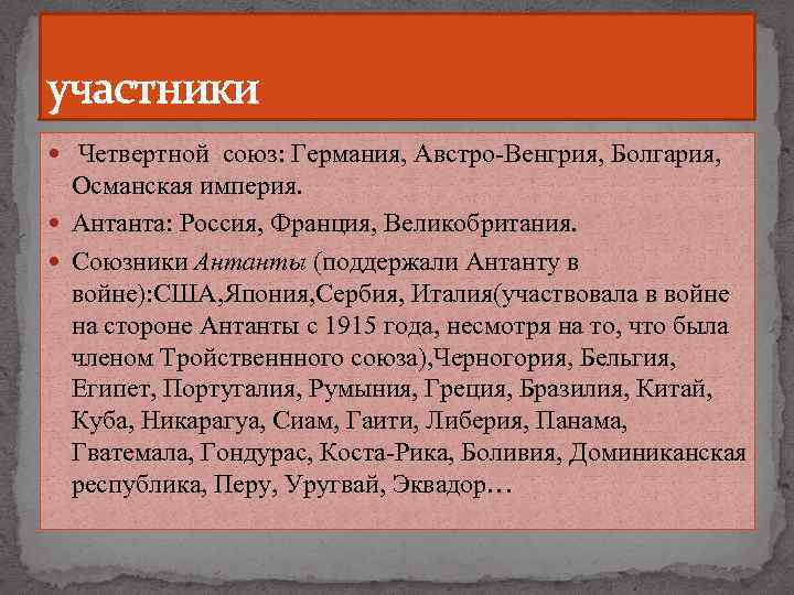 участники Четвертной союз: Германия, Австро-Венгрия, Болгария, Османская империя. Антанта: Россия, Франция, Великобритания. Союзники Антанты