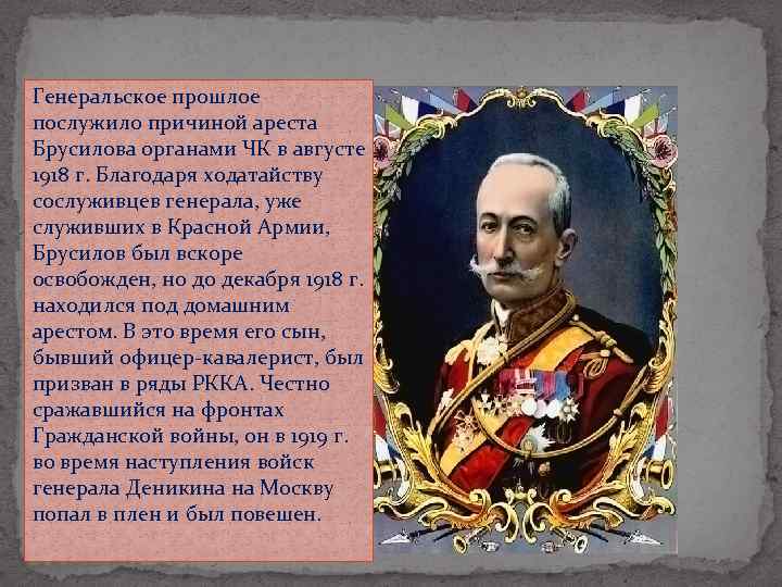 Генеральское прошлое послужило причиной ареста Брусилова органами ЧК в августе 1918 г. Благодаря ходатайству