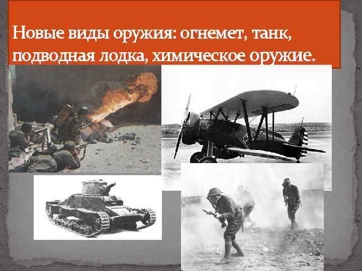 Новые виды оружия: огнемет, танк, подводная лодка, химическое оружие. 