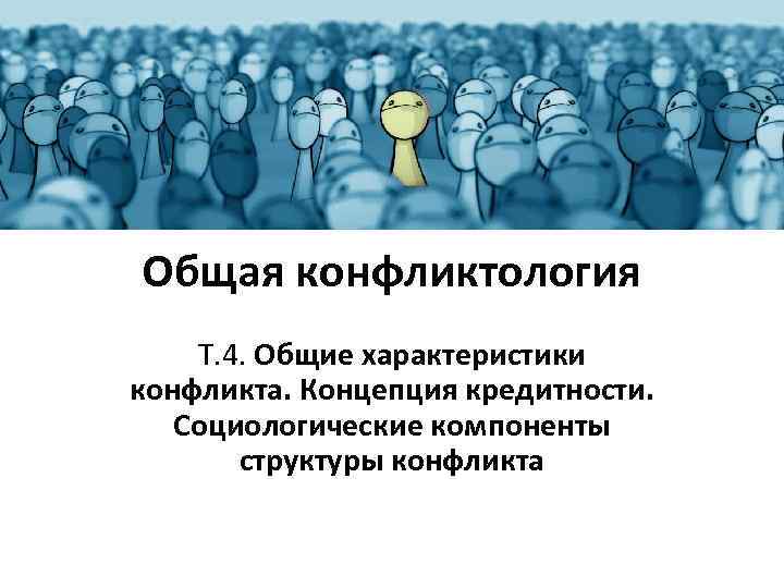 Общая конфликтология Т. 4. Общие характеристики конфликта. Концепция кредитности. Социологические компоненты структуры конфликта 