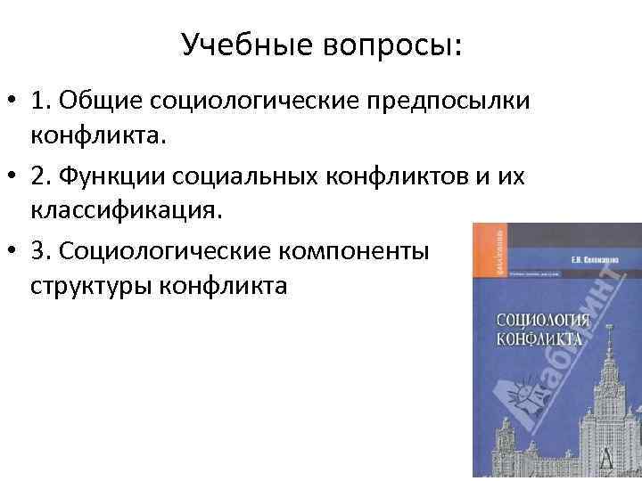 Учебные вопросы: • 1. Общие социологические предпосылки конфликта. • 2. Функции социальных конфликтов и