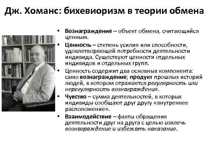 Дж. Хоманс: бихевиоризм в теории обмена • Вознаграждение – объект обмена, считающийся ценным. •