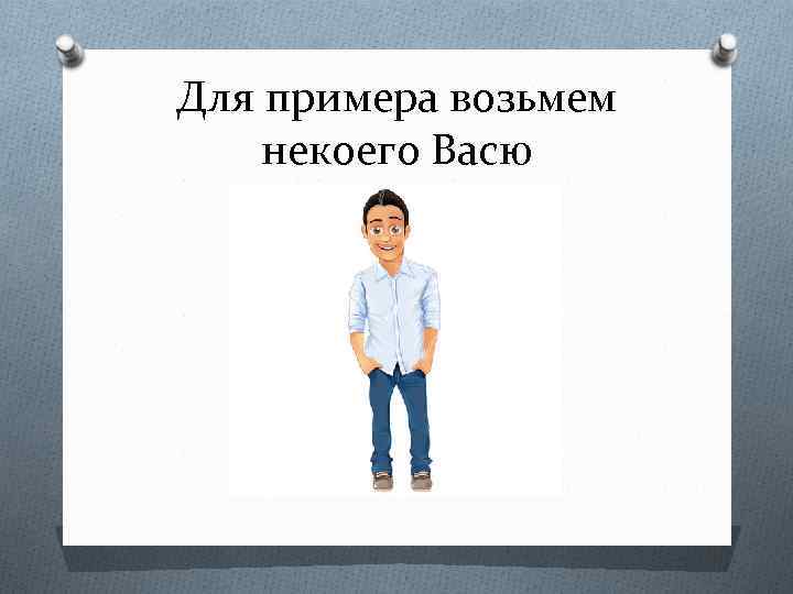 Для примера возьмем некоего Васю 