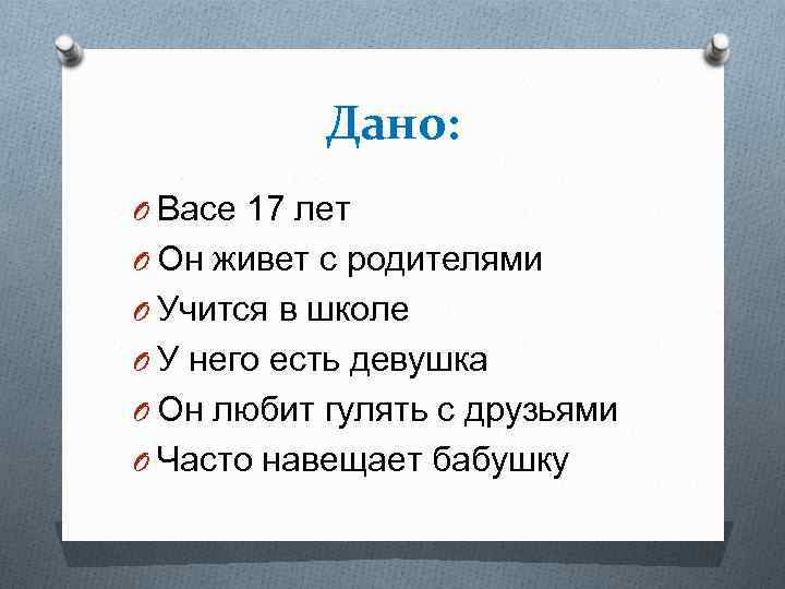 Дано: O Васе 17 лет O Он живет с родителями O Учится в школе
