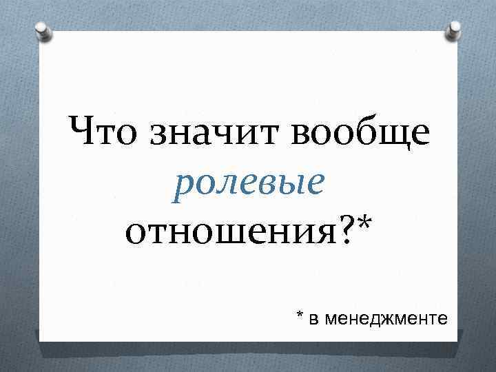 Что значит вообще ролевые отношения? * * в менеджменте 