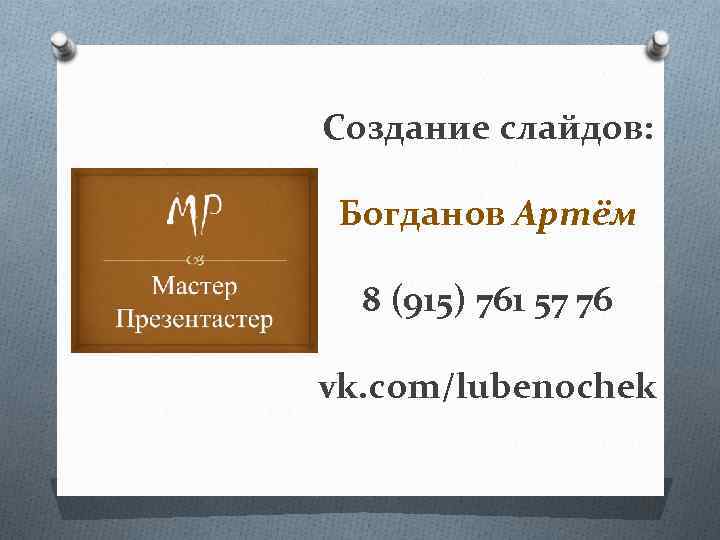 Создание слайдов: Богданов Артём 8 (915) 761 57 76 vk. com/lubenochek 