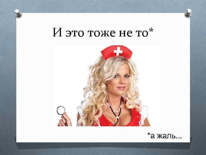И это тоже не то* *а жаль. . . 