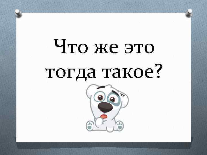Что же это тогда такое? 