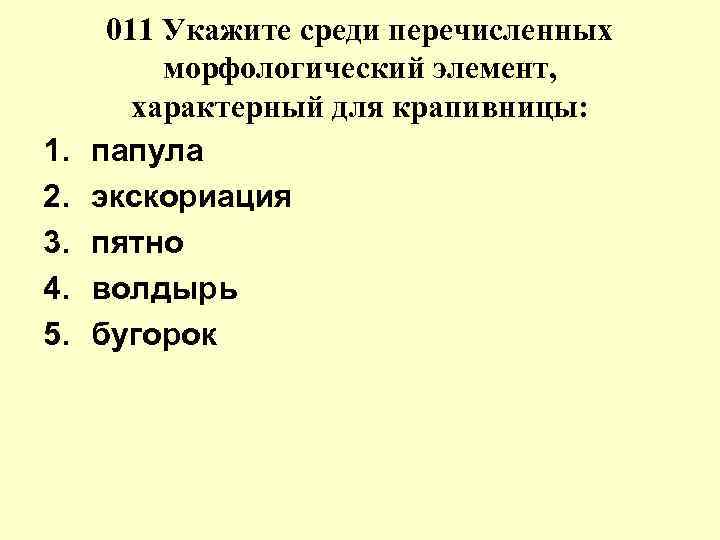 1. 2. 3. 4. 5. 011 Укажите среди перечисленных морфологический элемент, характерный для крапивницы: