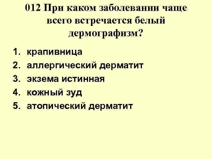 012 При каком заболевании чаще всего встречается белый дермографизм? 1. 2. 3. 4. 5.