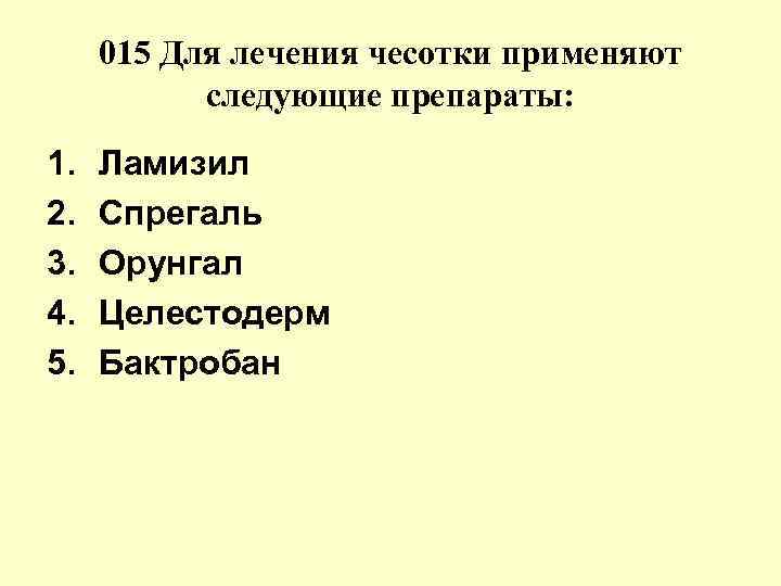 015 Для лечения чесотки применяют следующие препараты: 1. 2. 3. 4. 5. Ламизил Спрегаль