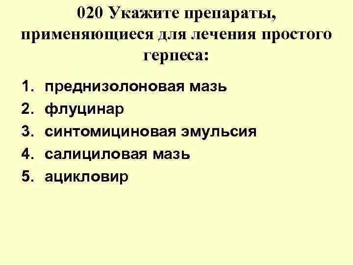 020 Укажите препараты, применяющиеся для лечения простого герпеса: 1. 2. 3. 4. 5. преднизолоновая