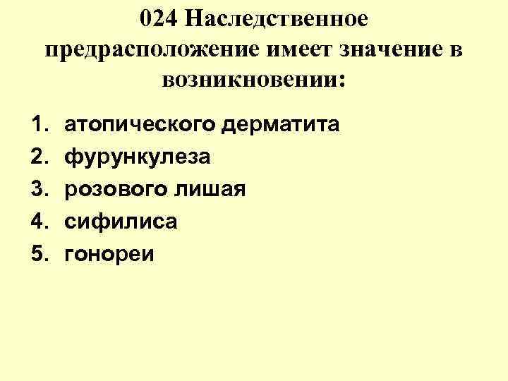 024 Наследственное предрасположение имеет значение в возникновении: 1. 2. 3. 4. 5. атопического дерматита