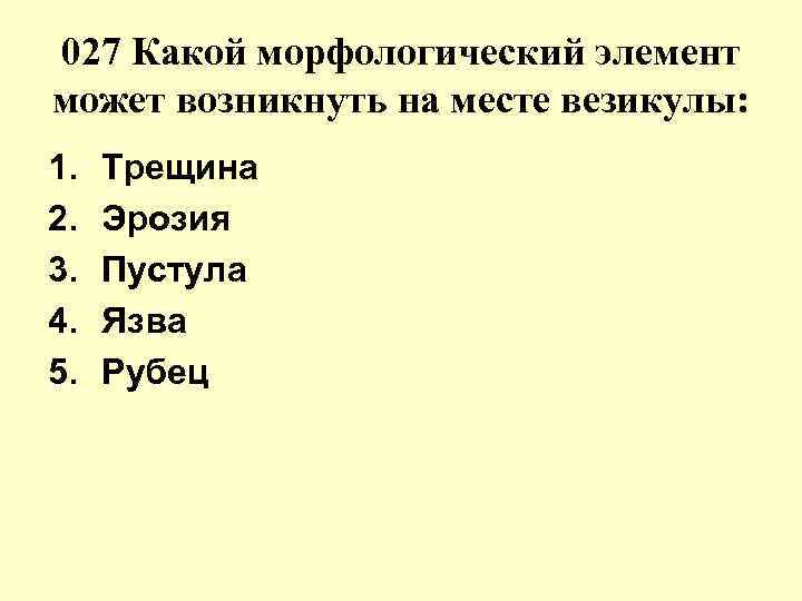 027 Какой морфологический элемент может возникнуть на месте везикулы: 1. 2. 3. 4. 5.