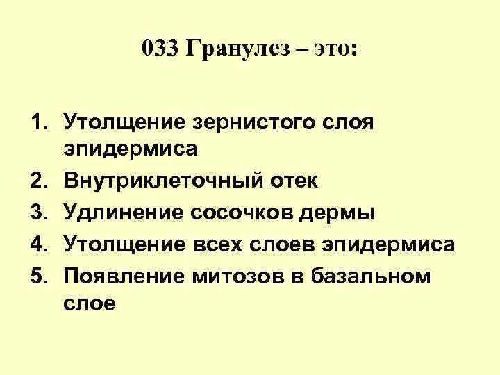 033 Гранулез – это: 1. Утолщение зернистого слоя эпидермиса 2. Внутриклеточный отек 3. Удлинение