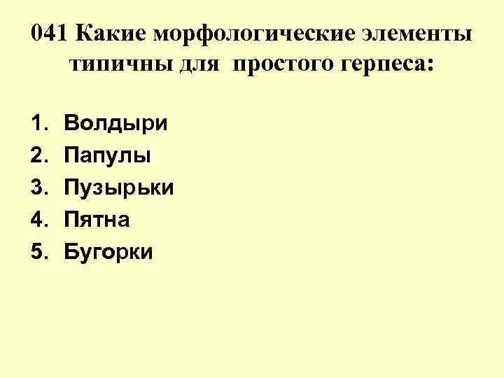 041 Какие морфологические элементы типичны для простого герпеса: 1. 2. 3. 4. 5. Волдыри