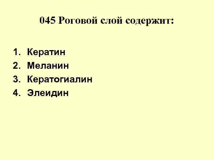 045 Роговой слой содержит: 1. 2. 3. 4. Кератин Меланин Кератогиалин Элеидин 