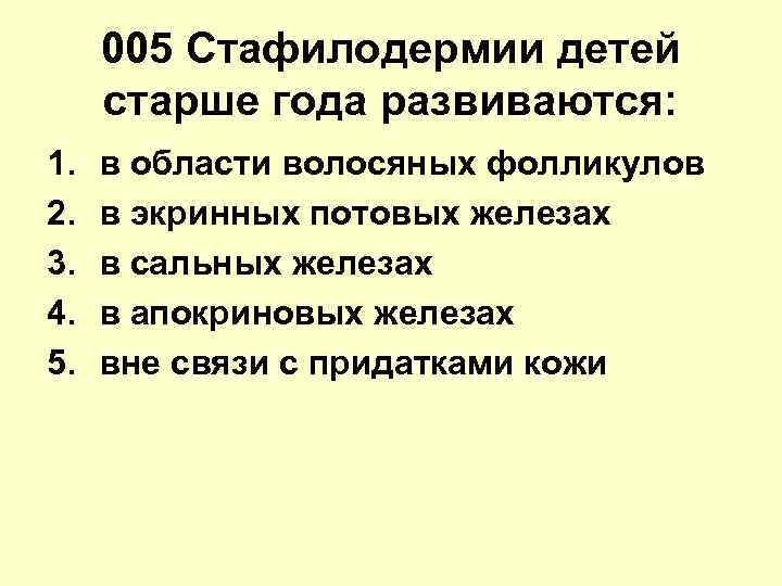 005 Стафилодермии детей старше года развиваются: 1. 2. 3. 4. 5. в области волосяных