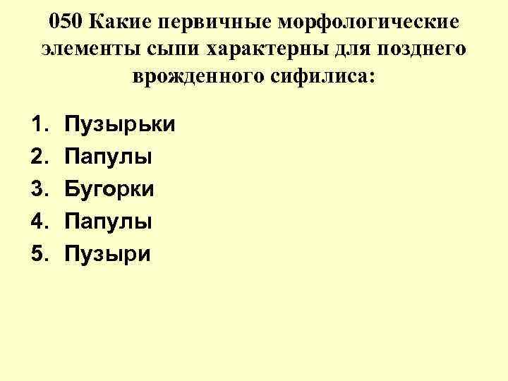 050 Какие первичные морфологические элементы сыпи характерны для позднего врожденного сифилиса: 1. 2. 3.