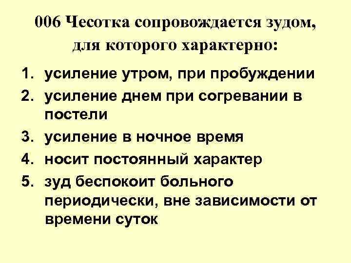 006 Чесотка сопровождается зудом, для которого характерно: 1. усиление утром, при пробуждении 2. усиление