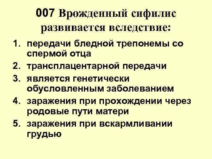 007 Врожденный сифилис развивается вследствие: 1. передачи бледной трепонемы со спермой отца 2. трансплацентарной