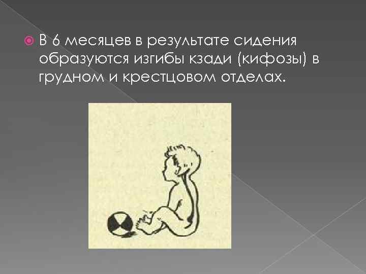  В 6 месяцев в результате сидения образуются изгибы кзади (кифозы) в грудном и