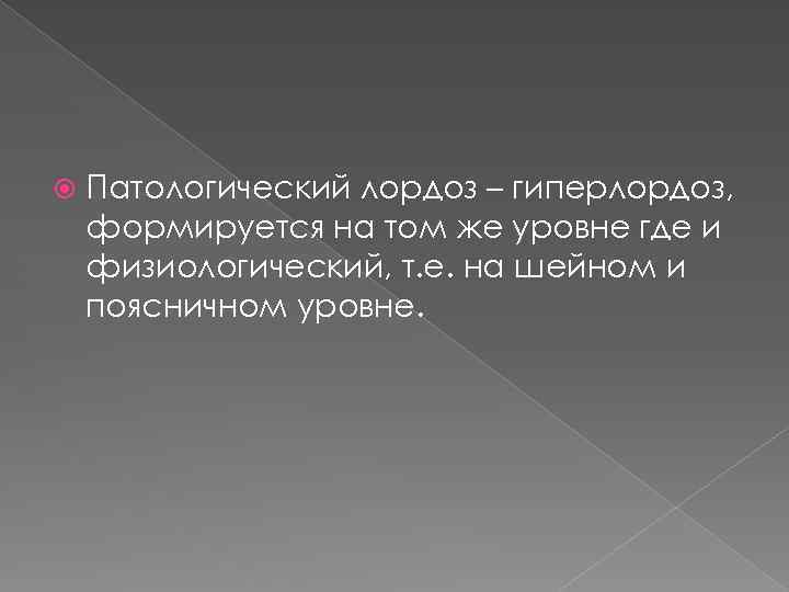  Патологический лордоз – гиперлордоз, формируется на том же уровне где и физиологический, т.