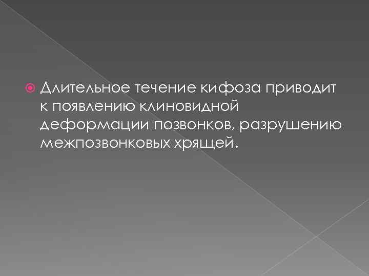  Длительное течение кифоза приводит к появлению клиновидной деформации позвонков, разрушению межпозвонковых хрящей. 