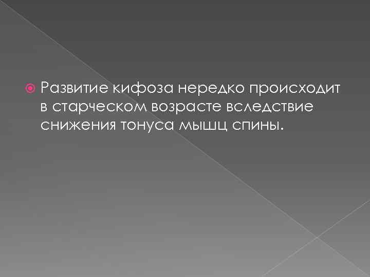  Развитие кифоза нередко происходит в старческом возрасте вследствие снижения тонуса мышц спины. 