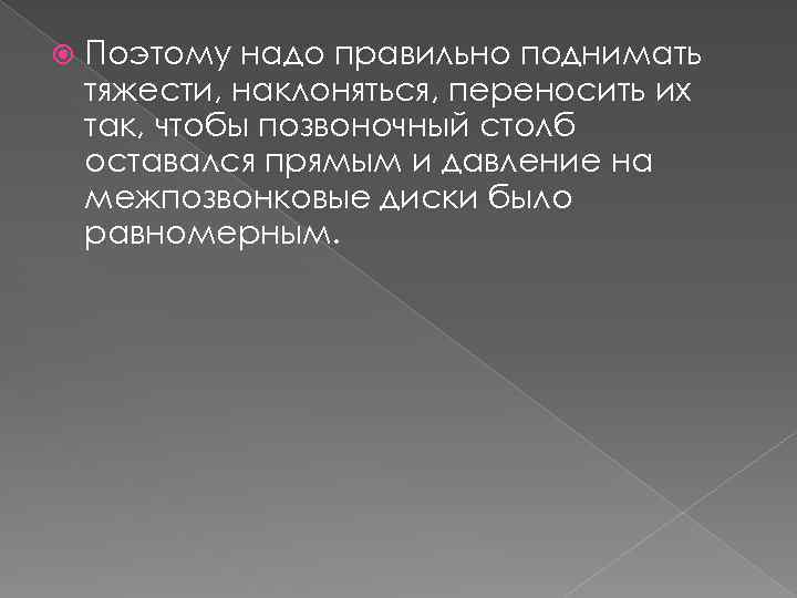  Поэтому надо правильно поднимать тяжести, наклоняться, переносить их так, чтобы позвоночный столб оставался