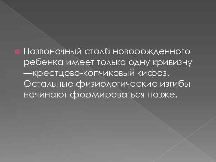  Позвоночный столб новорожденного ребенка имеет только одну кривизну —крестцово-копчиковый кифоз. Остальные физиологические изгибы