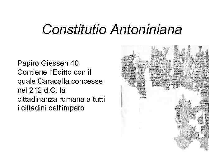 Constitutio Antoniniana Papiro Giessen 40 Contiene l’Editto con il quale Caracalla concesse nel 212
