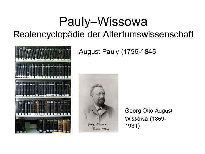 Pauly–Wissowa Realencyclopädie der Altertumswissenschaft August Pauly (1796 -1845 Georg Otto August Wissowa (18591931) 