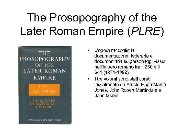 The Prosopography of the Later Roman Empire (PLRE) • • L'opera raccoglie la documentazione