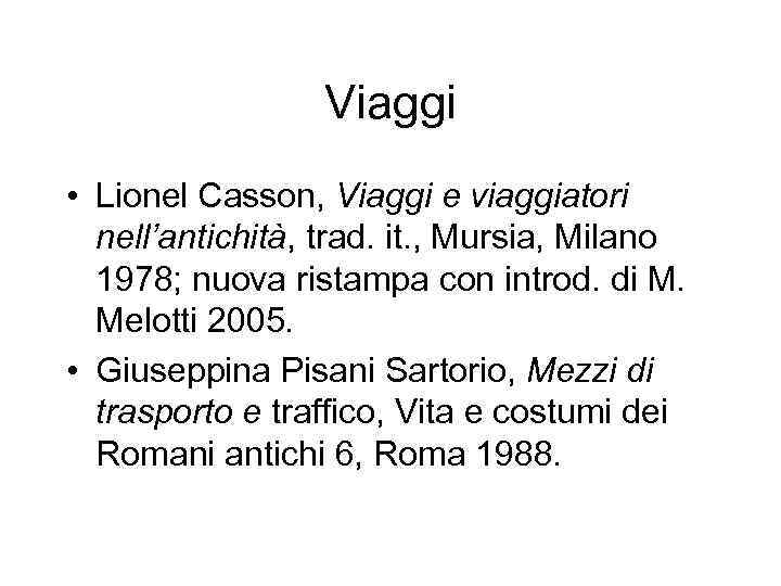 Viaggi • Lionel Casson, Viaggi e viaggiatori nell’antichità, trad. it. , Mursia, Milano 1978;