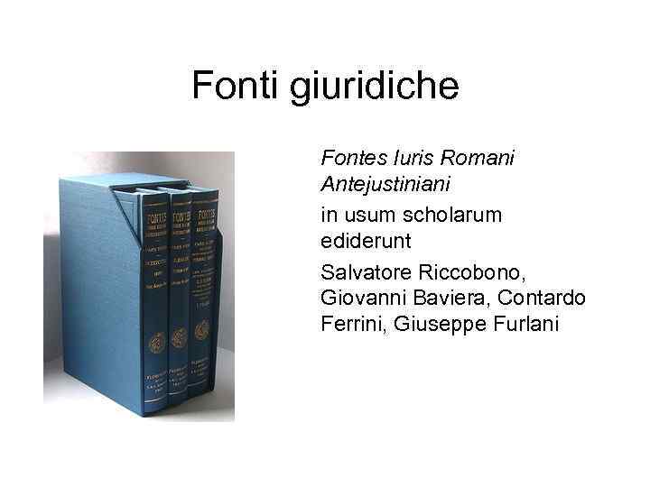 Fonti giuridiche Fontes Iuris Romani Antejustiniani in usum scholarum ediderunt Salvatore Riccobono, Giovanni Baviera,